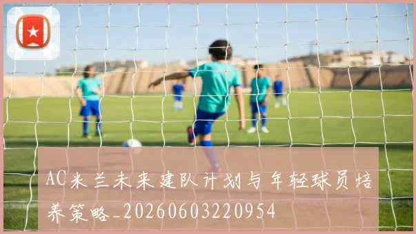 AC米兰未来建队计划与年轻球员培养策略_20260603220954