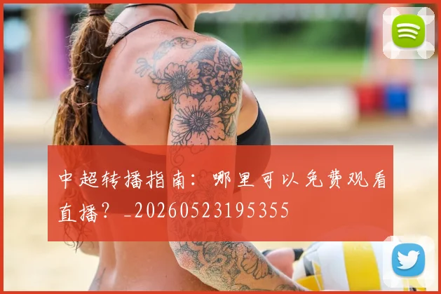 中超转播指南:哪里可以免费观看直播?_20260523195355