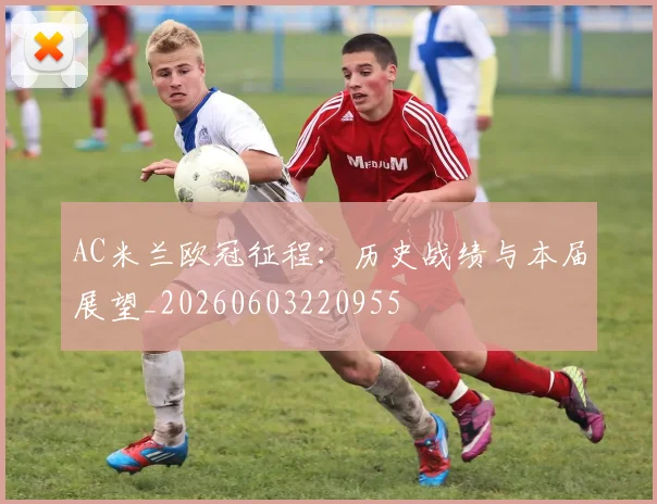 AC米兰欧冠征程:历史战绩与本届展望_20260603220955