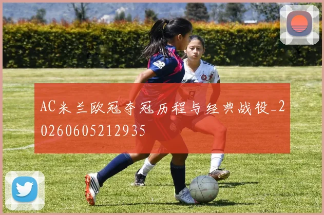 AC米兰欧冠夺冠历程与经典战役_20260605212935