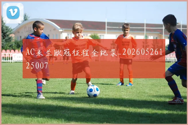 AC米兰欧冠征程全纪录_20260526125007