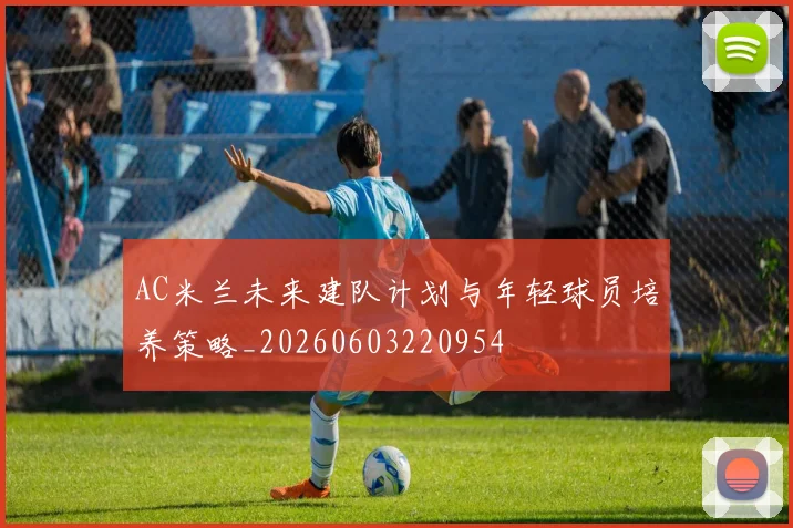 AC米兰未来建队计划与年轻球员培养策略_20260603220954