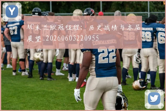 AC米兰欧冠征程:历史战绩与本届展望_20260603220955