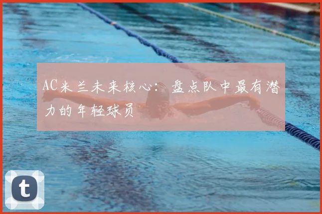 AC米兰未来核心:盘点队中最有潜力的年轻球员